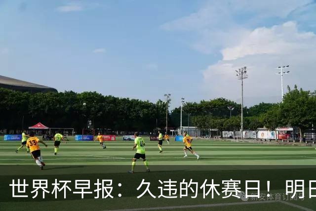 世界杯早报：久违的休赛日！明日凌晨法国vs摩洛哥决出半决赛门票