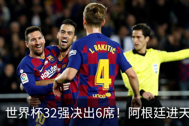 世界杯32强决出6席！阿根廷进天堂半区，避开5大前冠军，4强稳了
