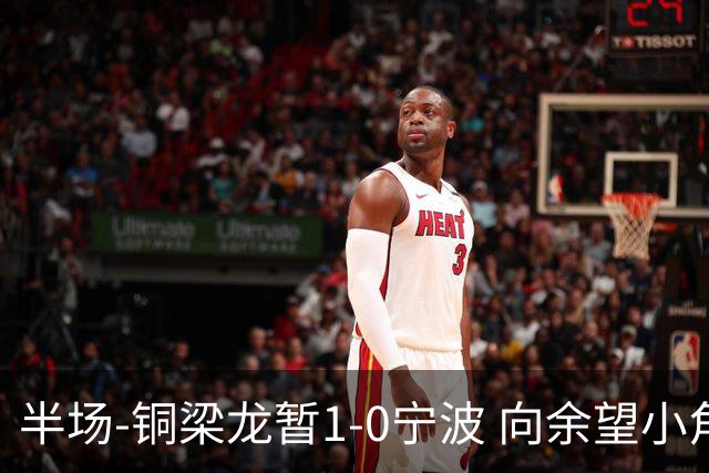 半场-铜梁龙暂1-0宁波 向余望小角度破门19岁白余涛助攻