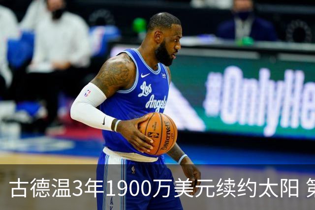 古德温3年1900万美元续约太阳 第3年为球员选项