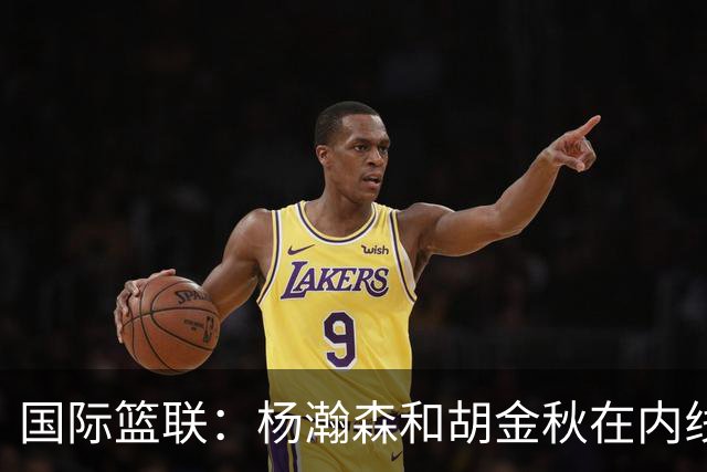 国际篮联：杨瀚森和胡金秋在内线站稳脚跟 中国队篮板和内线得分将压倒对手