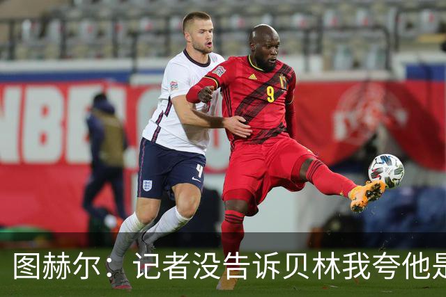 图赫尔：记者没告诉贝林我夸他是世界级的 梅西似乎总能找到办法