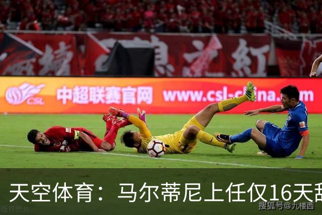 天空体育：马尔蒂尼上任仅16天辞职，皮尔洛因俄赞助商被否决