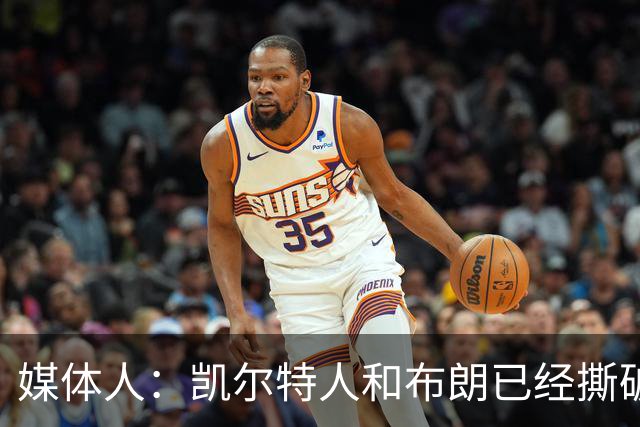媒体人：凯尔特人和布朗已经撕破脸了 不想太难看只得赶紧处理掉