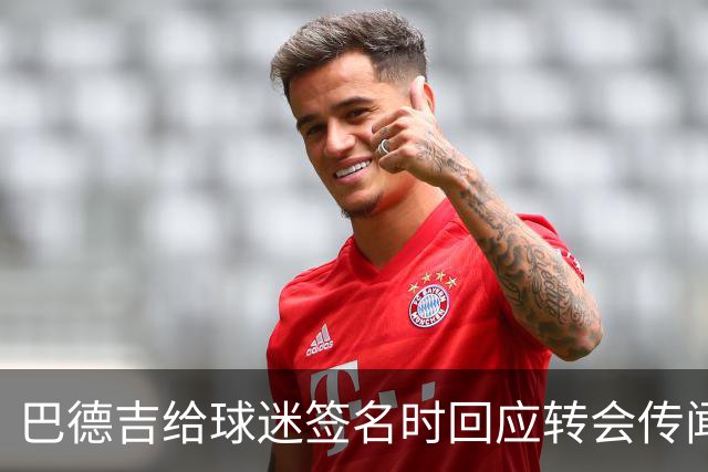 巴德吉给球迷签名时回应转会传闻：一切都好，一切都好
