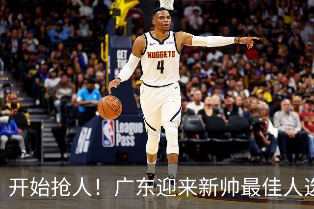 开始抢人！广东迎来新帅最佳人选，唯一有资格接任杜锋的主教练！