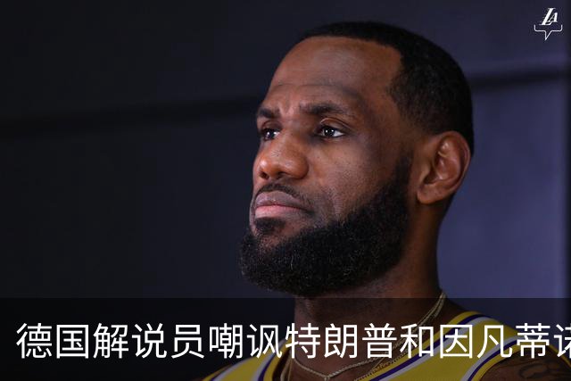 德国解说员嘲讽特朗普和因凡蒂诺：这俩痴迷权力，天生一对