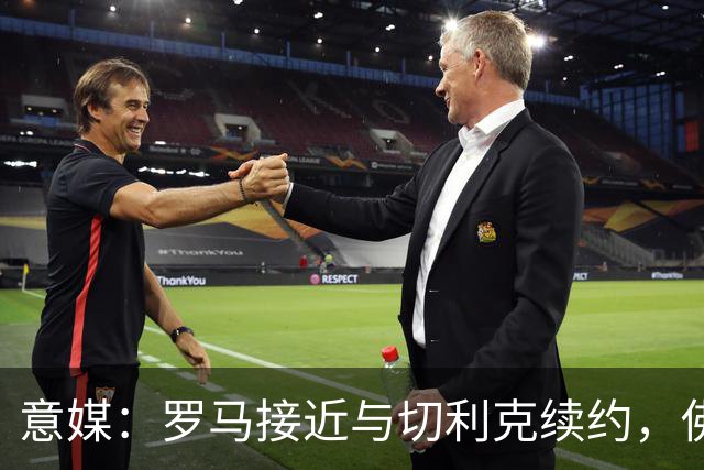 意媒：罗马接近与切利克续约，佛罗伦萨曾进行过接触