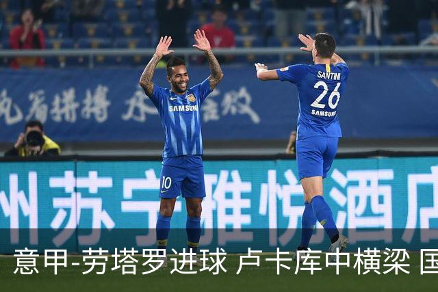 意甲-劳塔罗进球 卢卡库中横梁 国际米兰3-0连胜