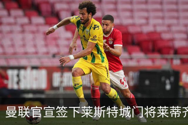 曼联官宣签下莱斯特城门将莱蒂齐格 三年合同加盟