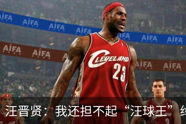 汪晋贤：我还担不起“汪球王”绰号，但我会朝这个方向去努力