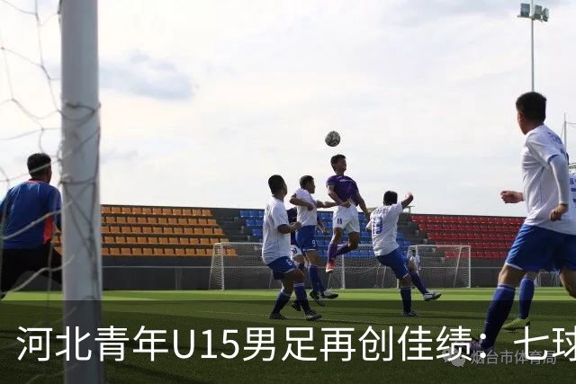 河北青年U15男足再创佳绩：七球大胜锁定小组头名
