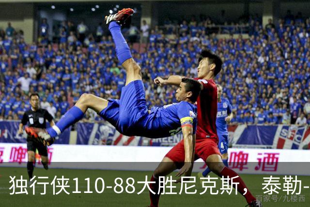 独行侠110-88大胜尼克斯，泰勒-史密斯21+4，达迪耶19分