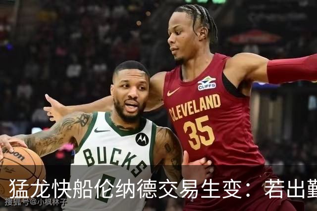 猛龙快船伦纳德交易生变：若出勤受限，猛龙或要求撤回首轮签