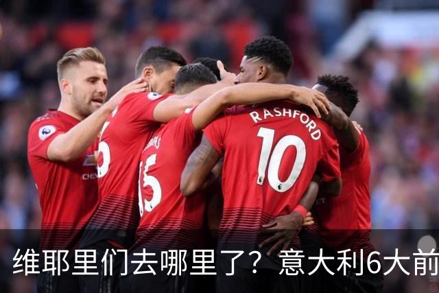 维耶里们去哪里了？意大利6大前锋没一个在踢欧冠