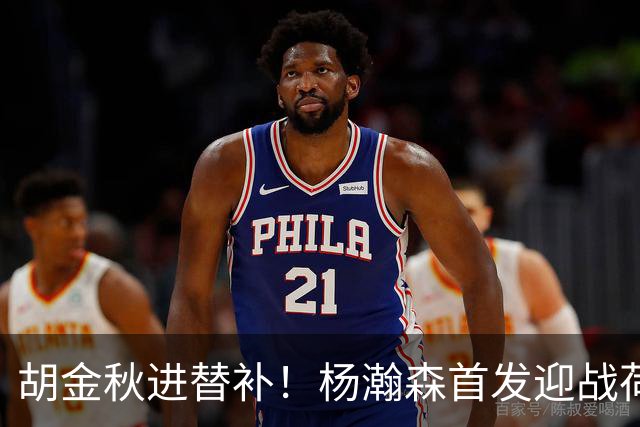 胡金秋进替补！杨瀚森首发迎战荷兰肌肉群，郭士强变阵引发巨大争议