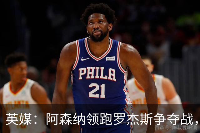 英媒：阿森纳领跑罗杰斯争夺战，曼联利物浦虎视眈眈
