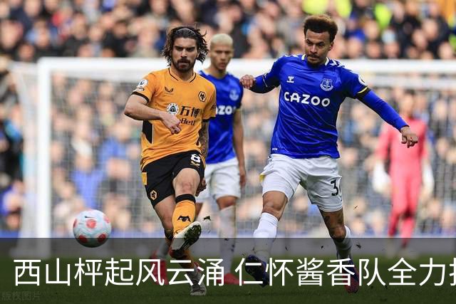 西山枰起风云涌 仁怀酱香队全力捍卫主场积分