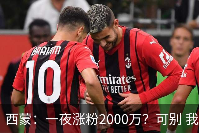 西蒙：一夜涨粉2000万？可别 我喜欢低调清静，想想都烦得很