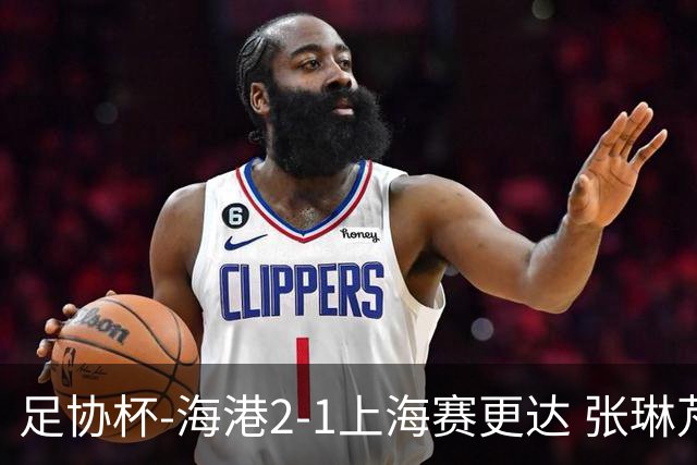 足协杯-海港2-1上海赛更达 张琳芃、刘祝润破门 李新翔失良机