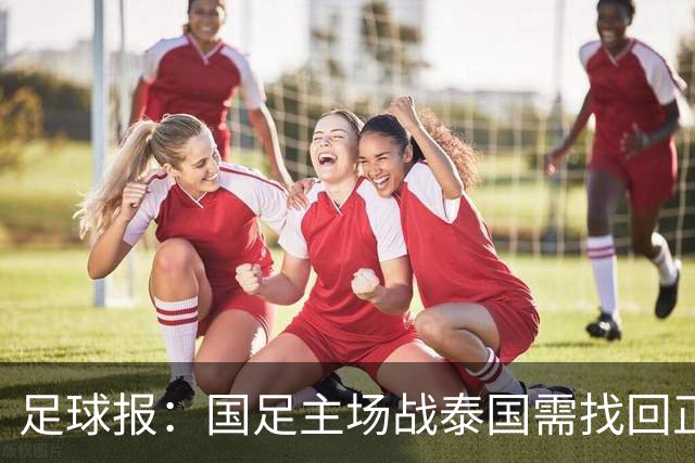 足球报：国足主场战泰国需找回正常比赛节奏，压迫是重要的选项
