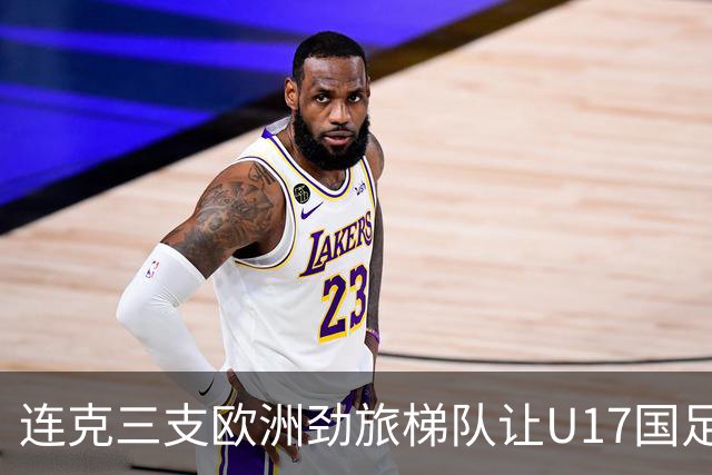 连克三支欧洲劲旅梯队让U17国足备受期待，这批足球少年能达到什么高度？
