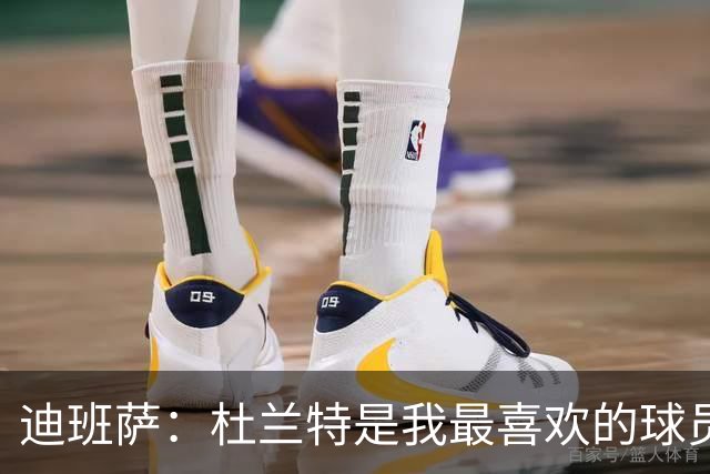 迪班萨：杜兰特是我最喜欢的球员 从小就看乔治&伦纳德&莺歌比赛
