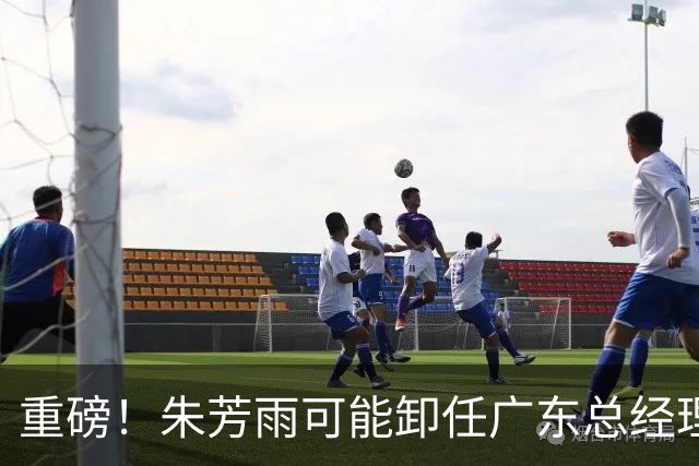 重磅！朱芳雨可能卸任广东总经理，九年任期内三连冠后五年无缘总决赛