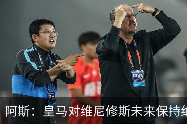 阿斯：皇马对维尼修斯未来保持绝对冷静，俱乐部利益高于一切