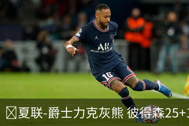🏀夏联-爵士力克灰熊 彼得森25+12 布泽尔18+7 科沃德23分