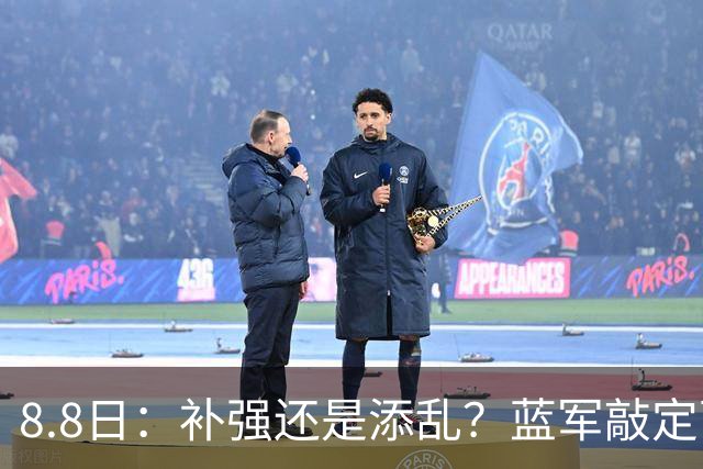 8.8日：补强还是添乱？蓝军敲定西甲左闸，臃肿大名单成为最大难题