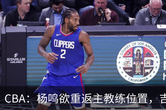 CBA：杨鸣欲重返主教练位置，吉林签下山东上赛季外线核心，赵睿场外迎喜事，广东欲租借黄明依到吉林