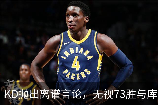 KD抛出离谱言论，无视73胜与库里全票 MVP，十年心结终究难以释怀