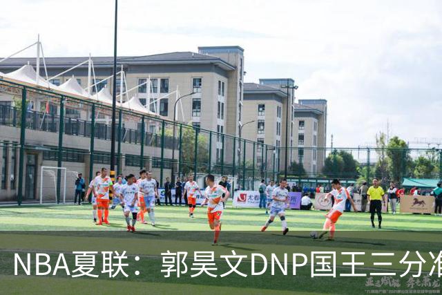 NBA夏联：郭昊文DNP国王三分准绝杀篮网 7号秀25分杰明23+7