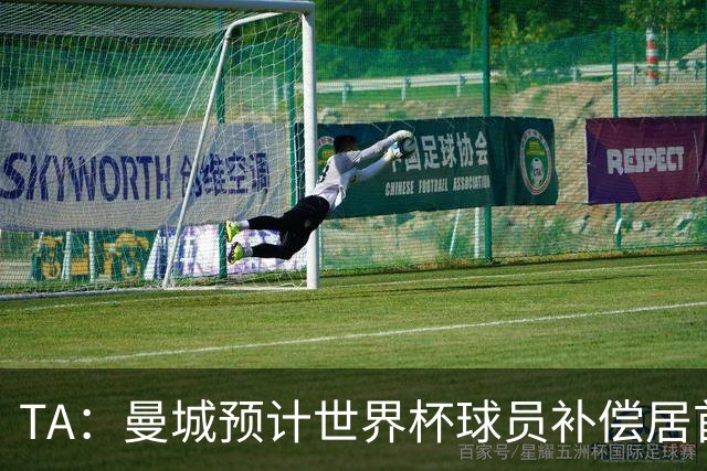 TA：曼城预计世界杯球员补偿居首，连续3届第一