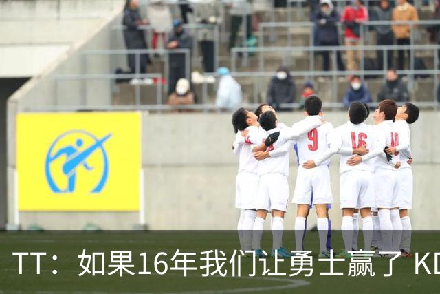 TT：如果16年我们让勇士赢了 KD就不会去 那骑士后面可能两连冠