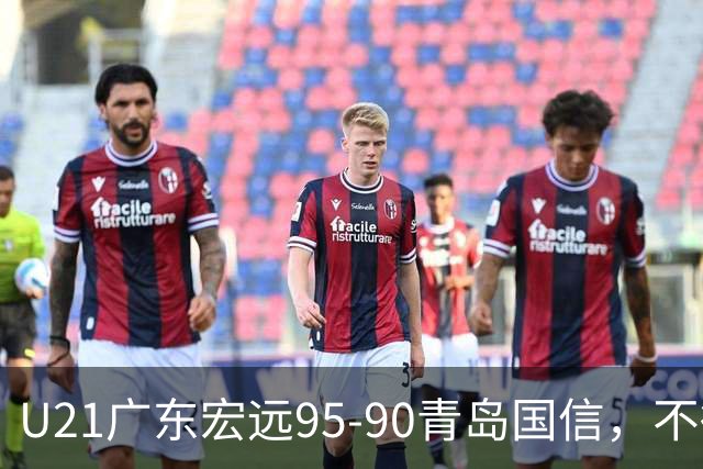 U21广东宏远95-90青岛国信，不得不承认的5个事实，杜锋高兴坏了